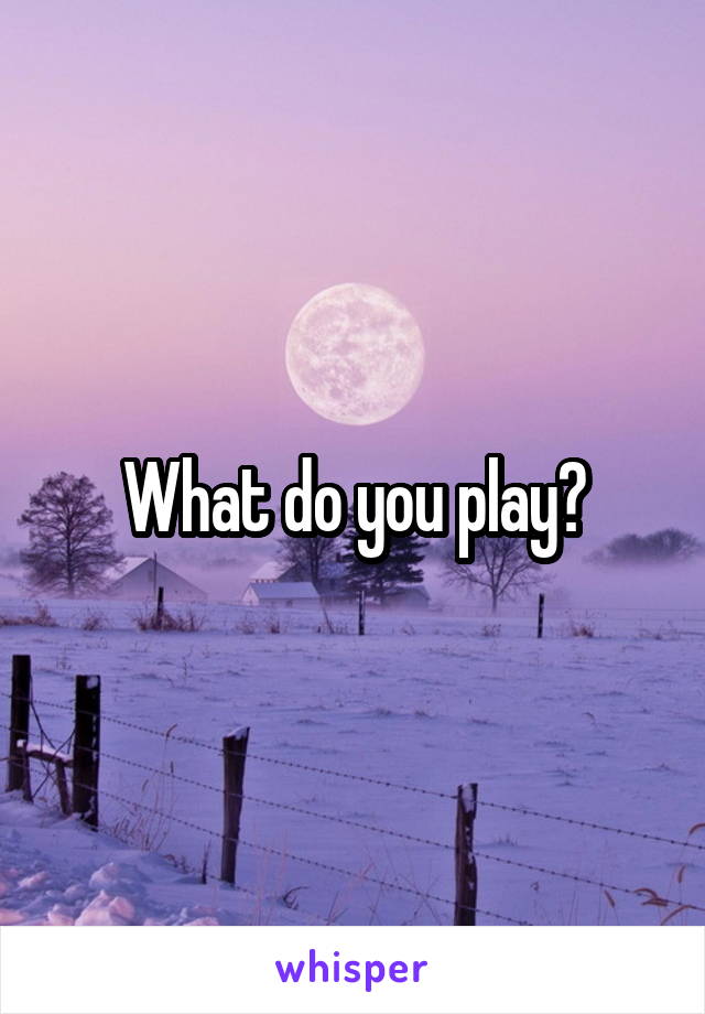 What do you play?