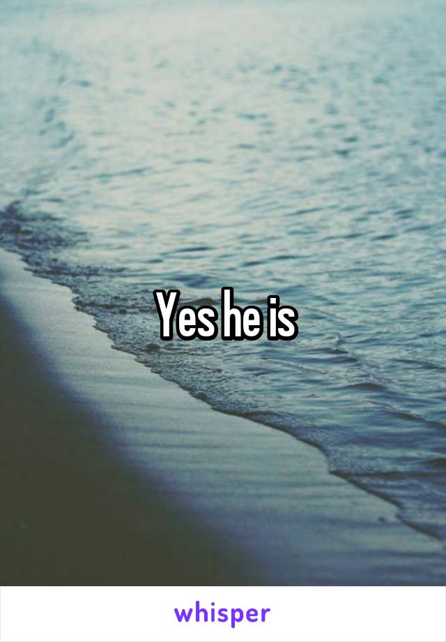 Yes he is