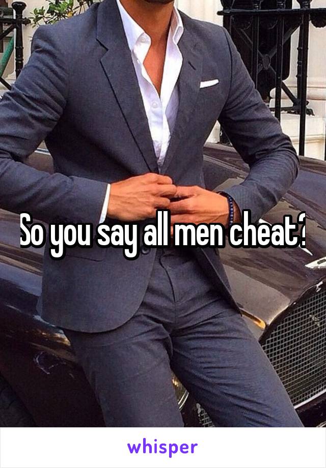 So you say all men cheat?