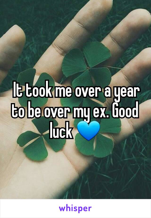  It took me over a year to be over my ex. Good luck 💙