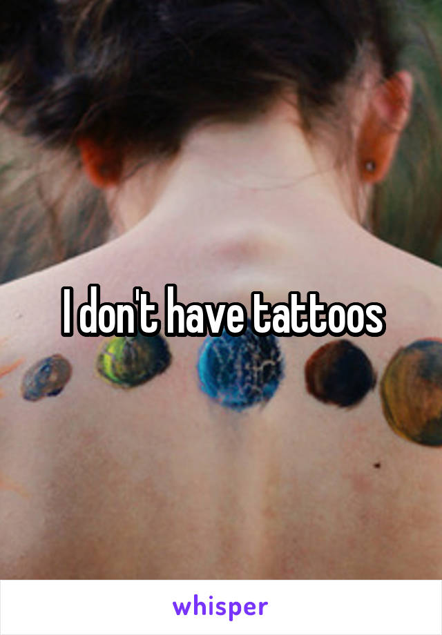 I don't have tattoos