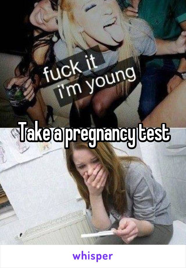 Take a pregnancy test