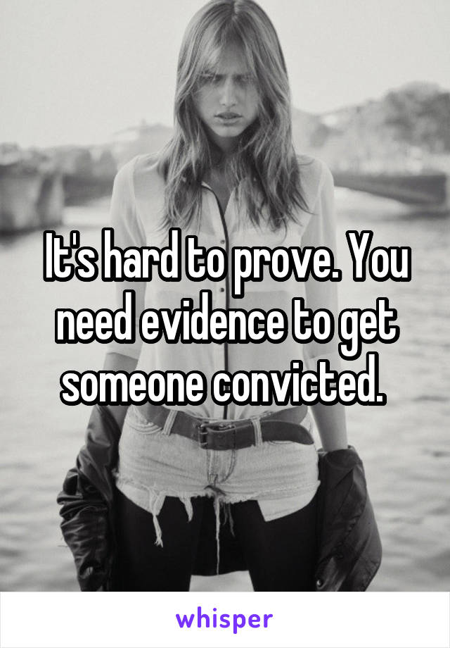 It's hard to prove. You need evidence to get someone convicted. 