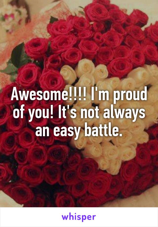 Awesome!!!! I'm proud of you! It's not always an easy battle.
