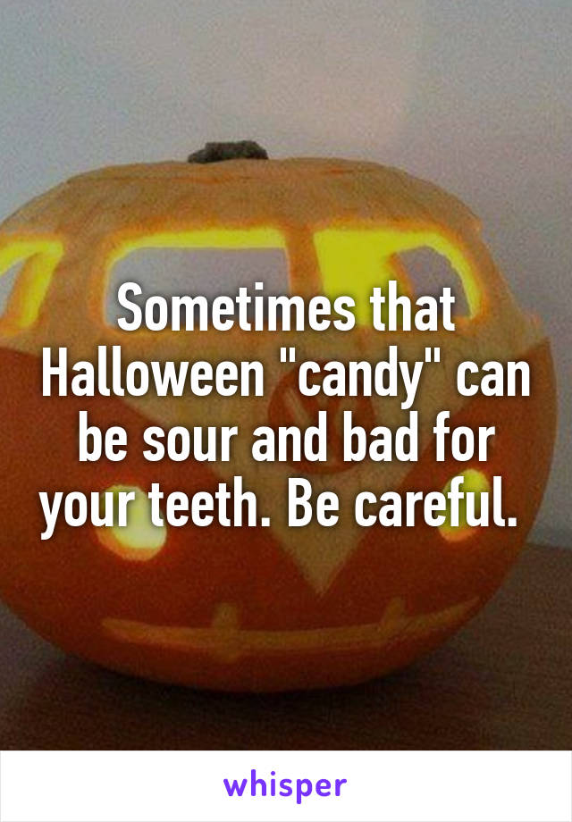 Sometimes that Halloween "candy" can be sour and bad for your teeth. Be careful. 