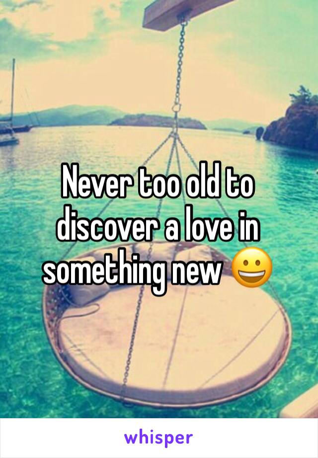 Never too old to discover a love in something new 😀