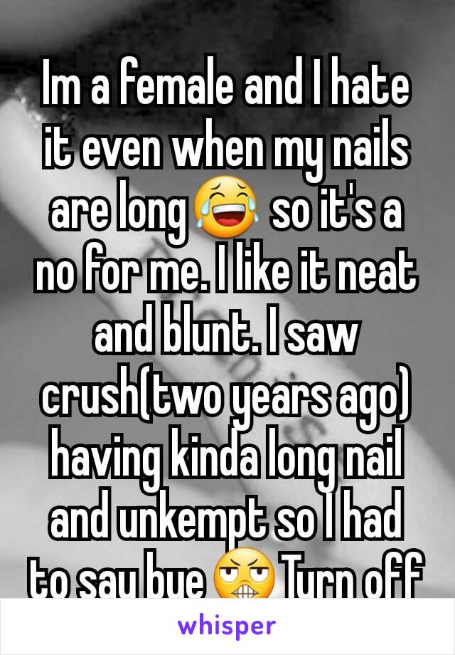 Im a female and I hate it even when my nails are long😂 so it's a no for me. I like it neat and blunt. I saw crush(two years ago) having kinda long nail and unkempt so I had to say bye😬Turn off