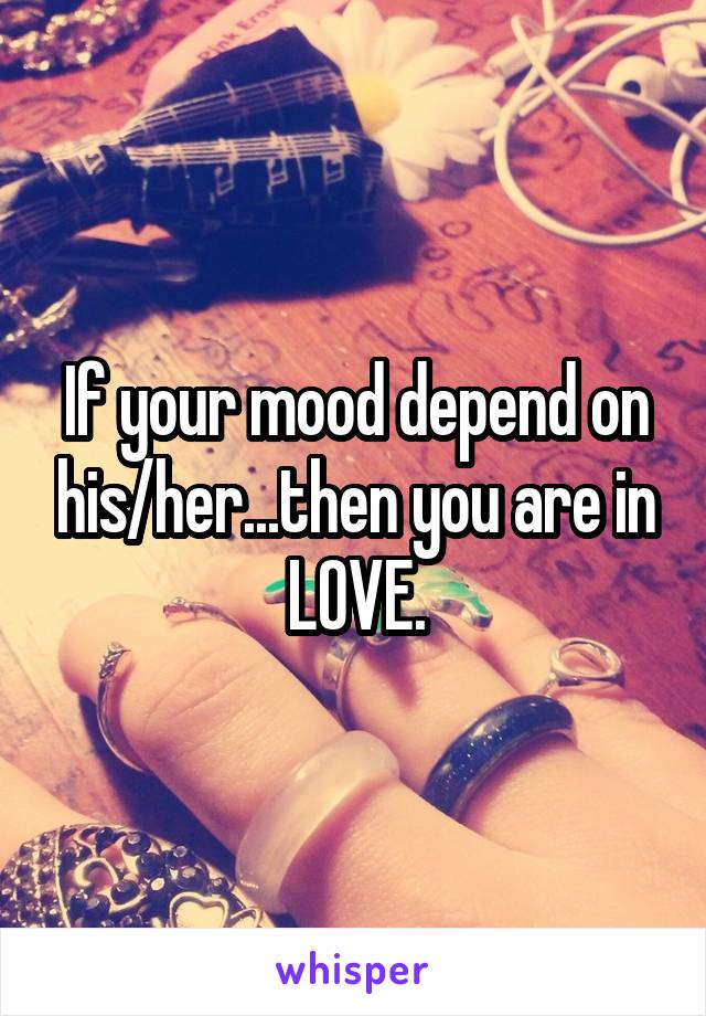 If your mood depend on his/her...then you are in LOVE.