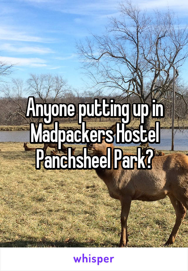 Anyone putting up in Madpackers Hostel Panchsheel Park?