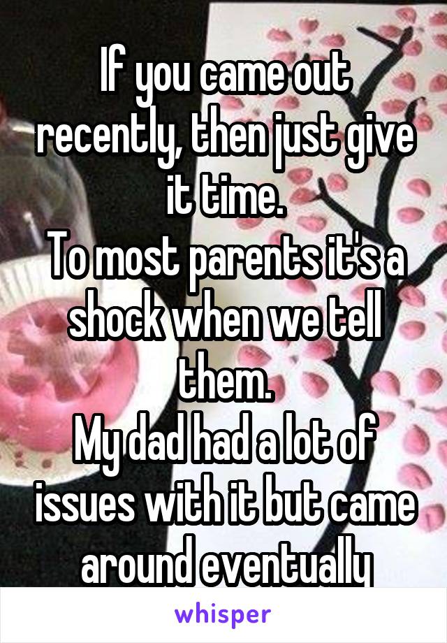 If you came out recently, then just give it time.
To most parents it's a shock when we tell them.
My dad had a lot of issues with it but came around eventually