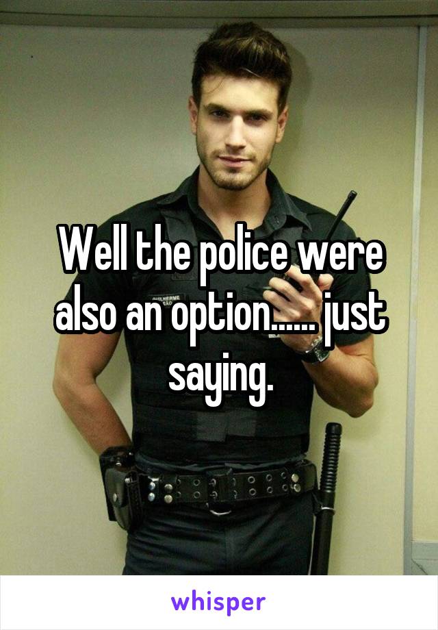 Well the police were also an option...... just saying.