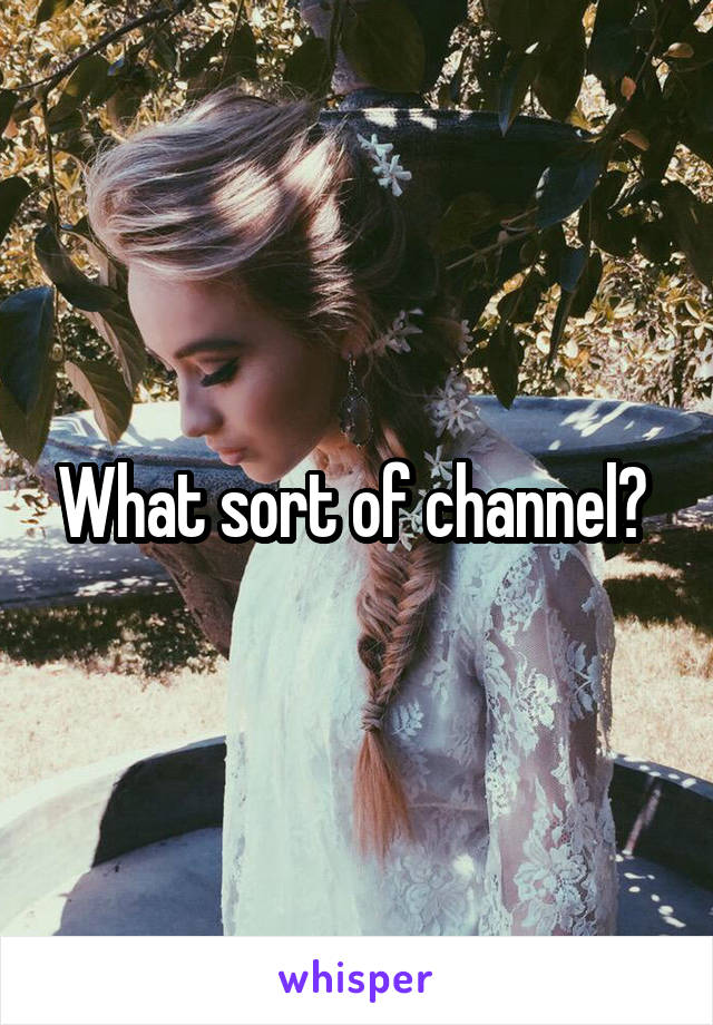 What sort of channel? 