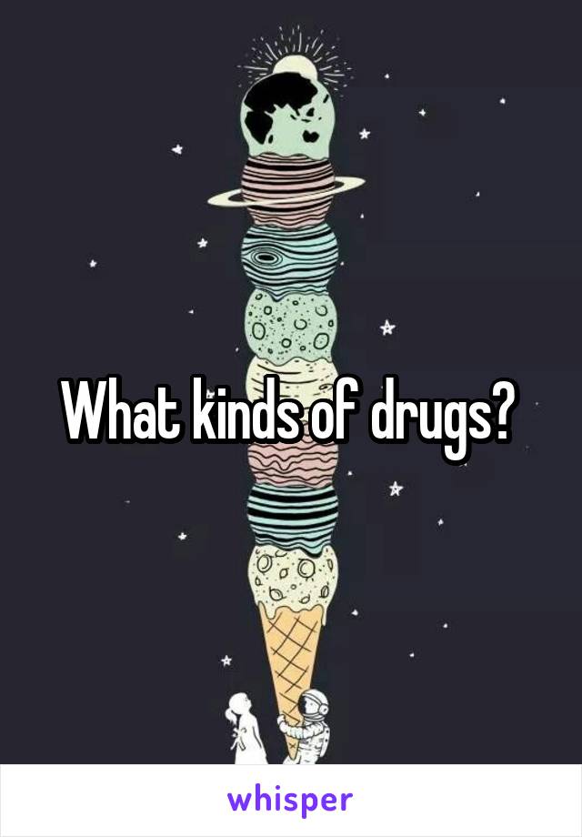What kinds of drugs? 