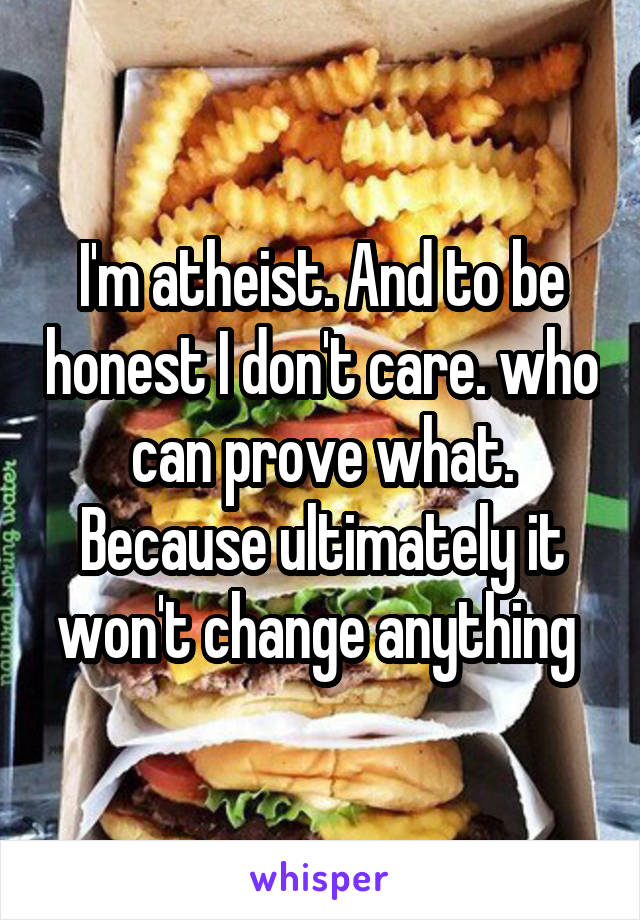 I'm atheist. And to be honest I don't care. who can prove what. Because ultimately it won't change anything 