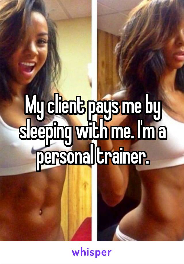 My client pays me by sleeping with me. I'm a personal trainer.