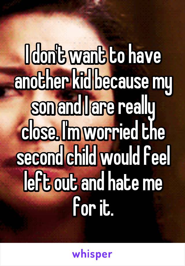 I don't want to have another kid because my son and I are really close. I'm worried the second child would feel left out and hate me for it.