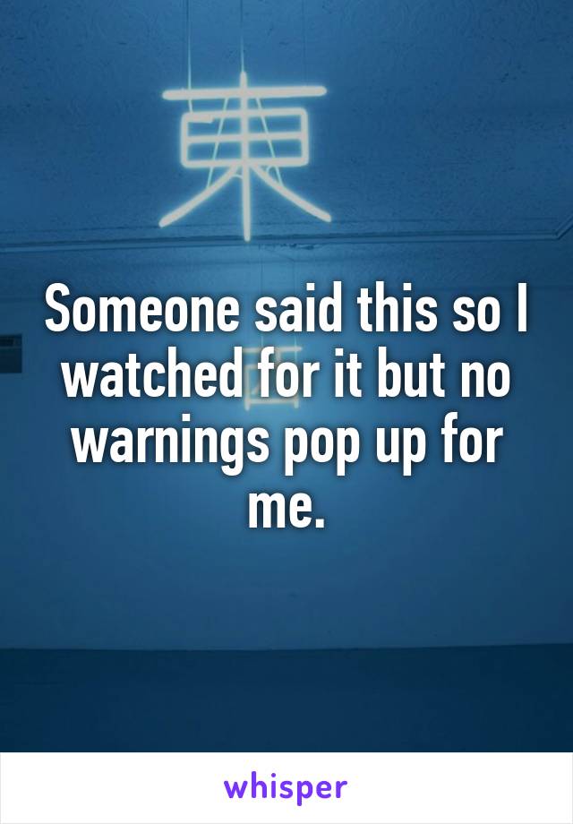 Someone said this so I watched for it but no warnings pop up for me.