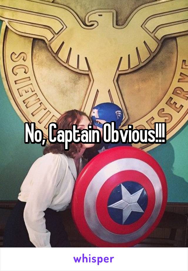 No, Captain Obvious!!!