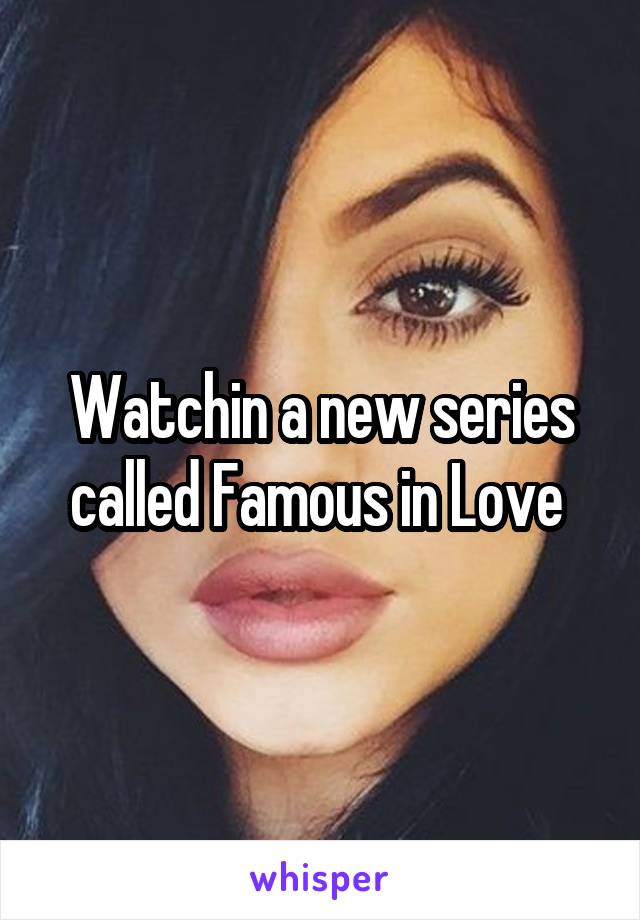 Watchin a new series called Famous in Love 