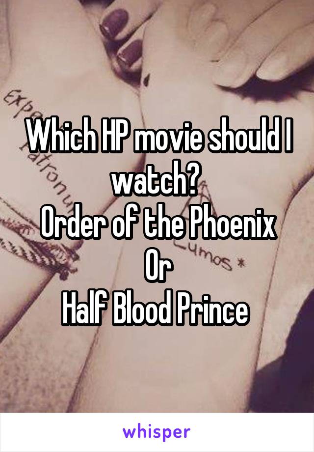 Which HP movie should I watch? 
Order of the Phoenix
Or
Half Blood Prince 