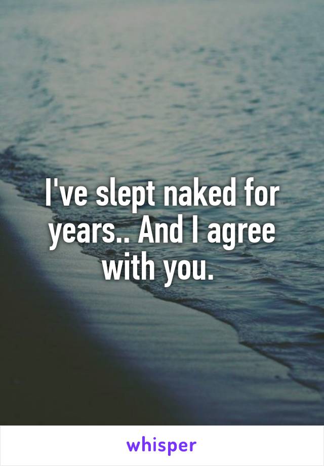 I've slept naked for years.. And I agree with you. 