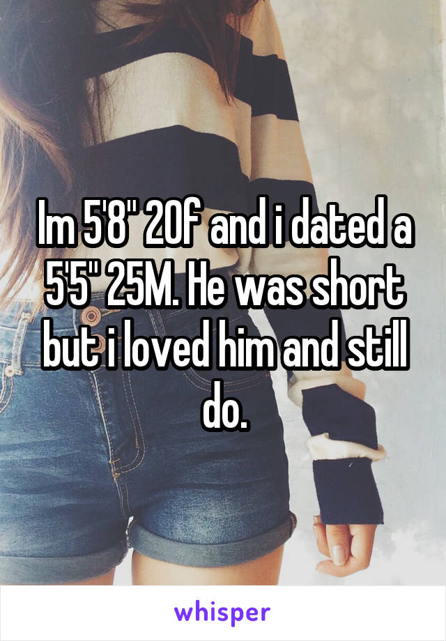 Im 5'8" 20f and i dated a 5'5" 25M. He was short but i loved him and still do.