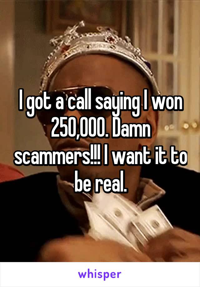I got a call saying I won 250,000. Damn scammers!!! I want it to be real.