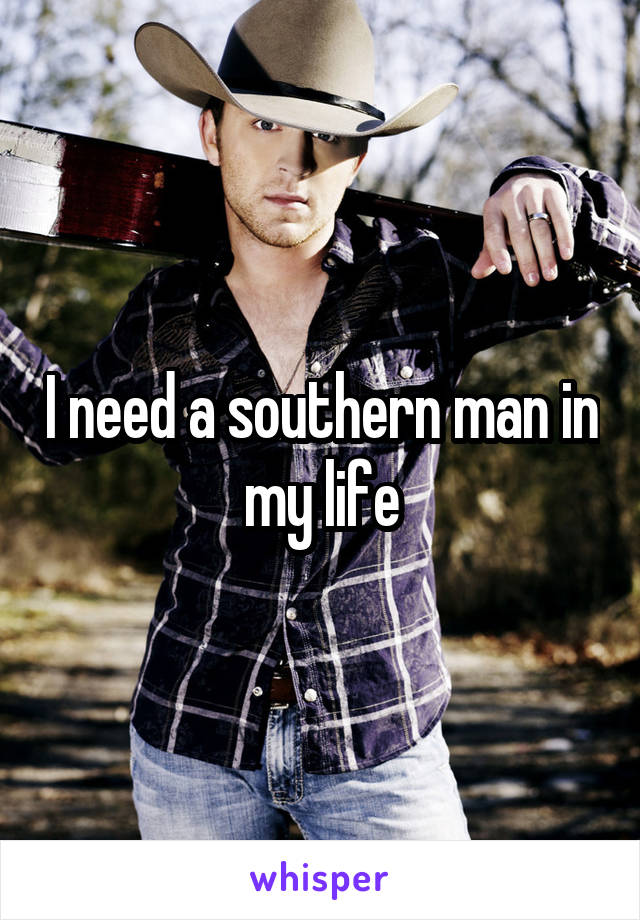 I need a southern man in my life