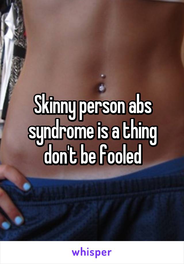 Skinny person abs syndrome is a thing don't be fooled