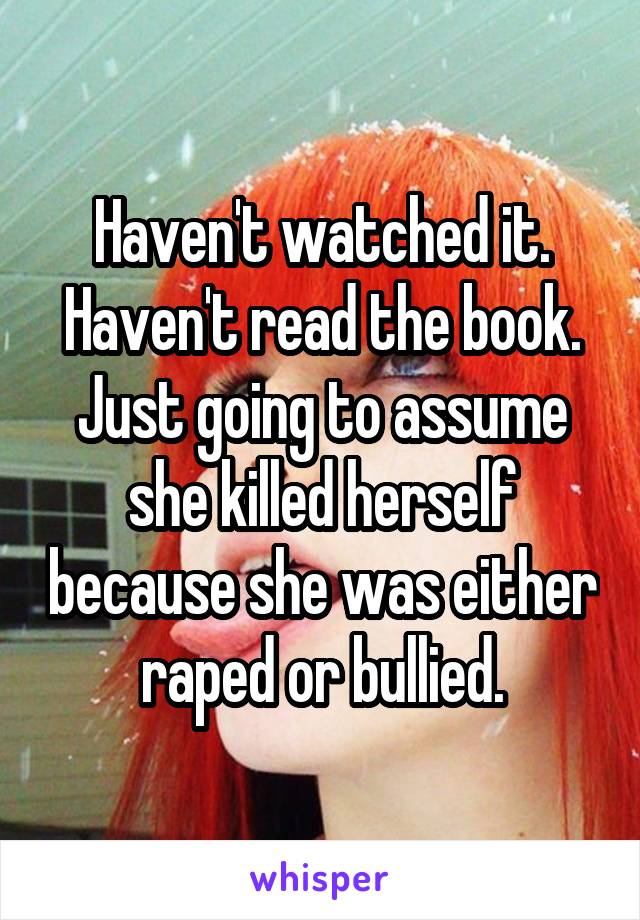Haven't watched it. Haven't read the book. Just going to assume she killed herself because she was either raped or bullied.