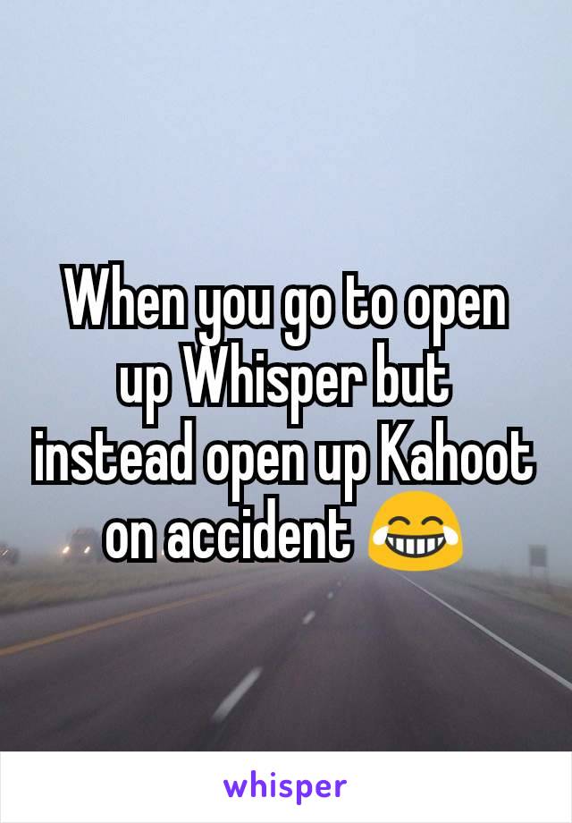 When you go to open up Whisper but instead open up Kahoot on accident ðŸ˜‚