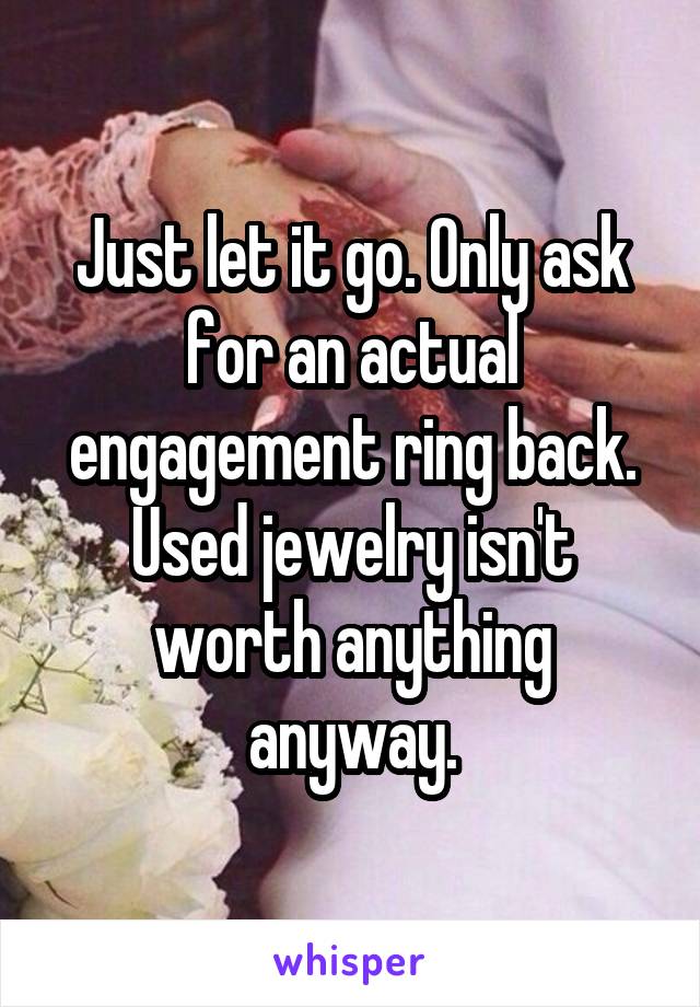Just let it go. Only ask for an actual engagement ring back. Used jewelry isn't worth anything anyway.