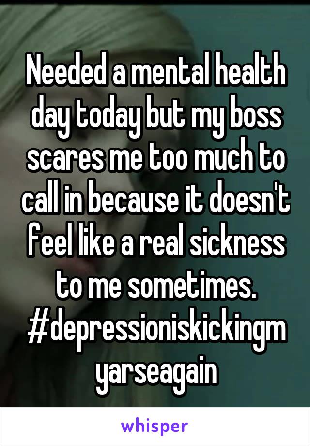 Needed a mental health day today but my boss scares me too much to call in because it doesn't feel like a real sickness to me sometimes.
#depressioniskickingmyarseagain