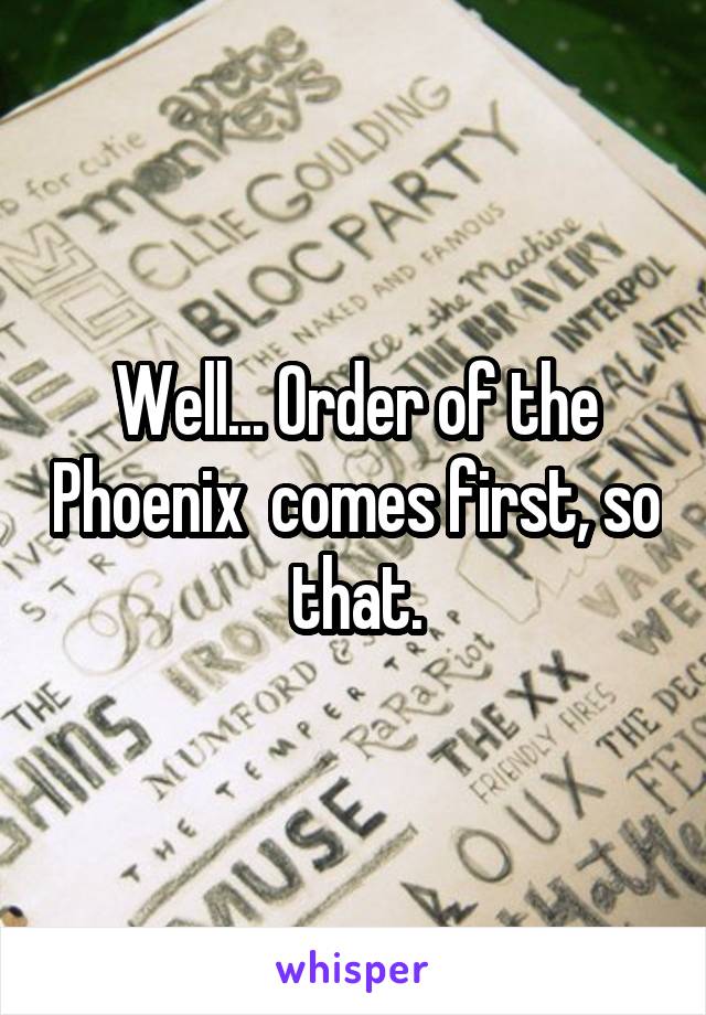 Well... Order of the Phoenix  comes first, so that.