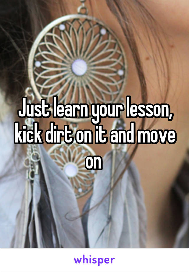 Just learn your lesson, kick dirt on it and move on 