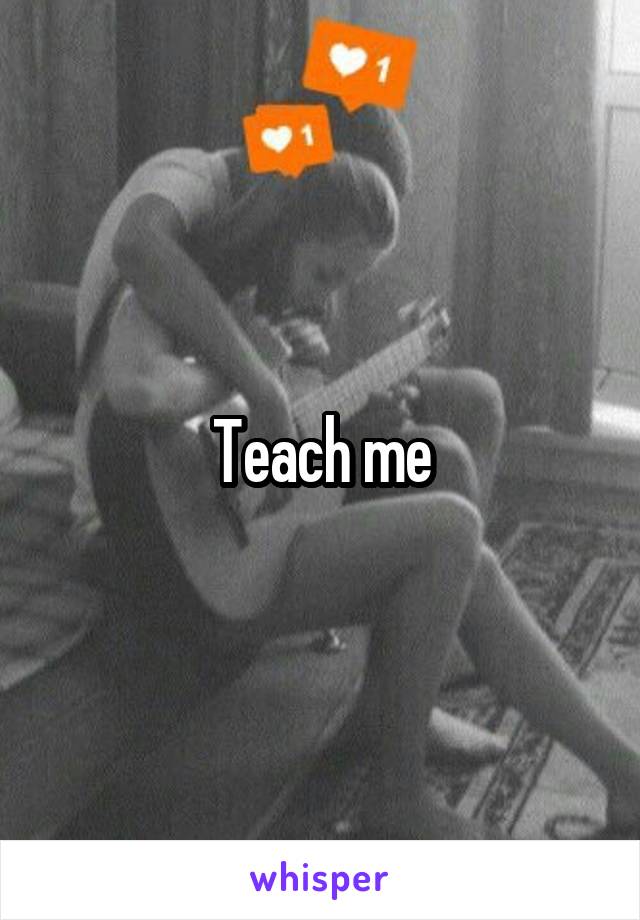 Teach me