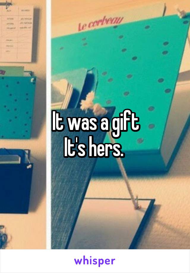 It was a gift
It's hers. 