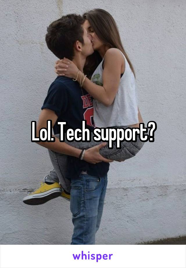 Lol. Tech support?