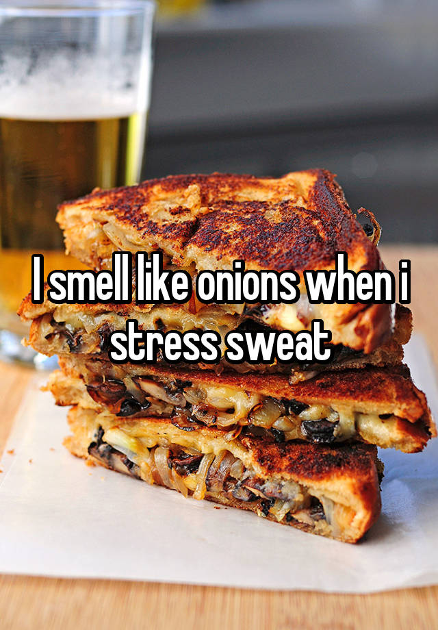 I smell like onions when i stress sweat