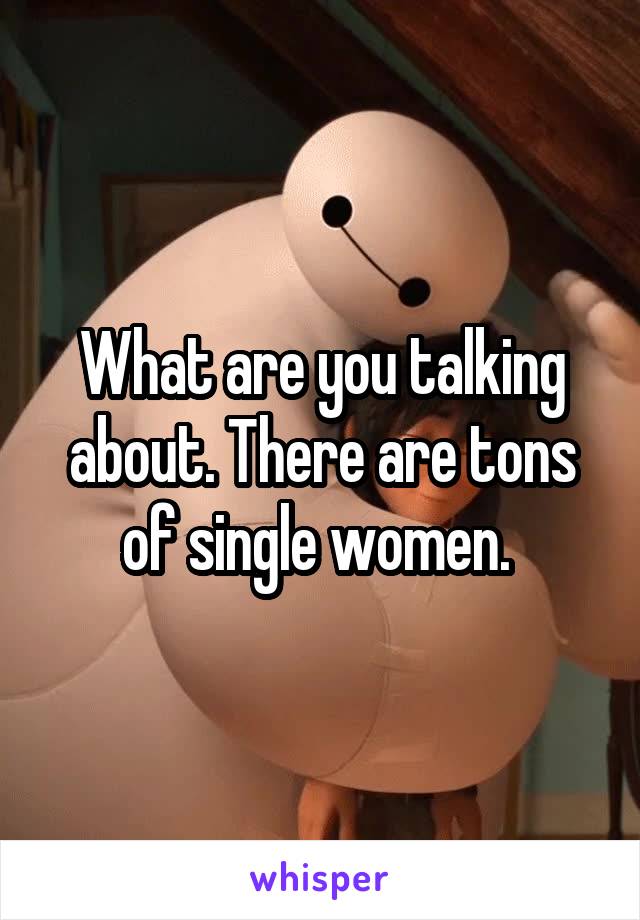 What are you talking about. There are tons of single women. 
