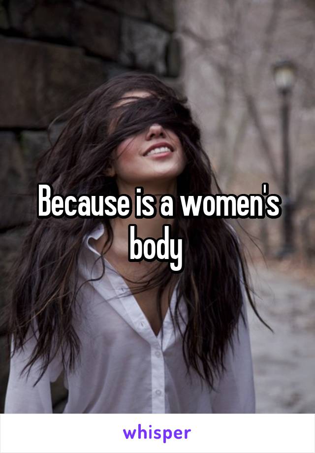 Because is a women's body 