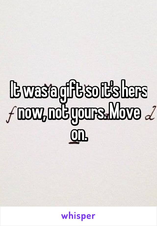 It was a gift so it's hers now, not yours. Move on.