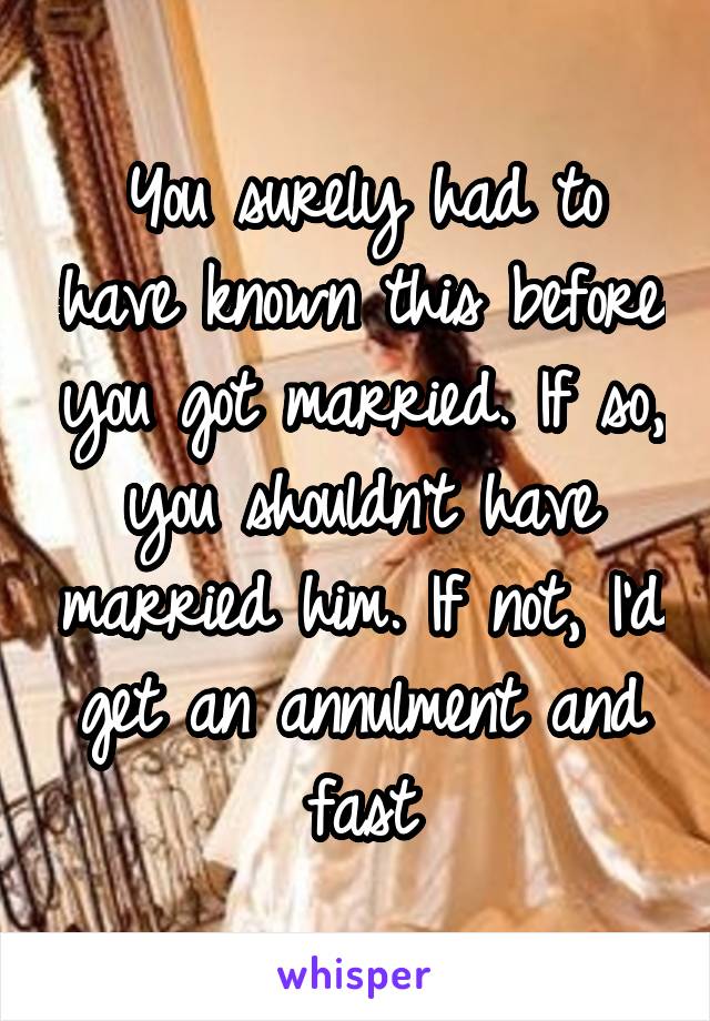 You surely had to have known this before you got married. If so, you shouldn't have married him. If not, I'd get an annulment and fast
