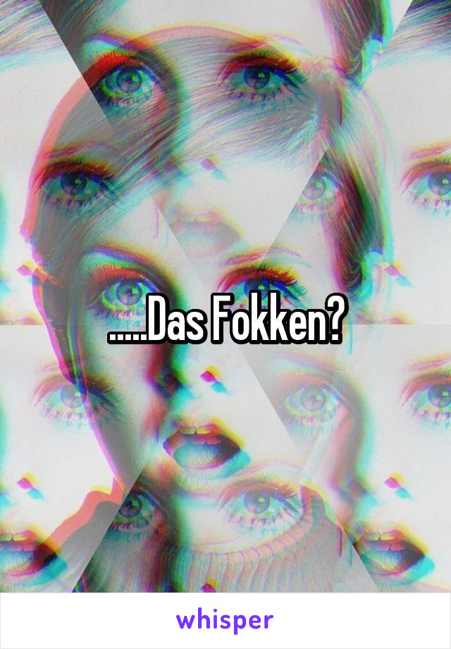 .....Das Fokken?