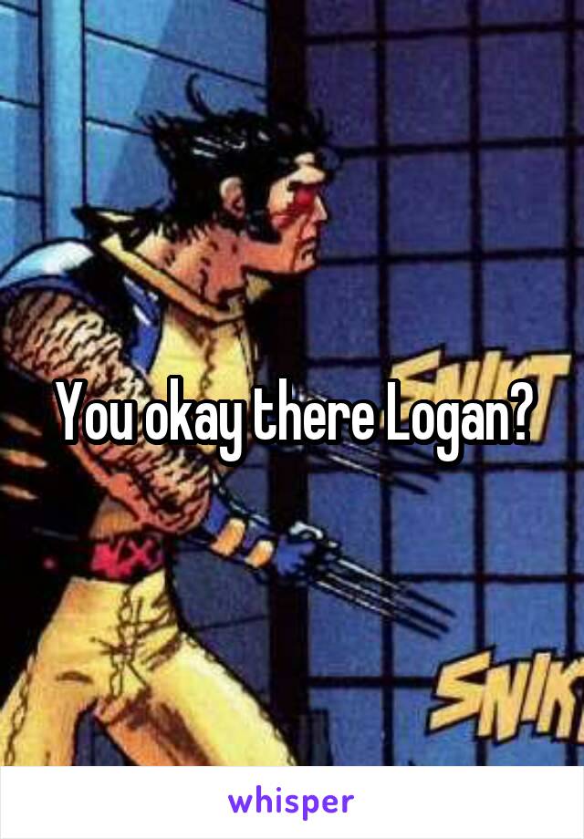 You okay there Logan?