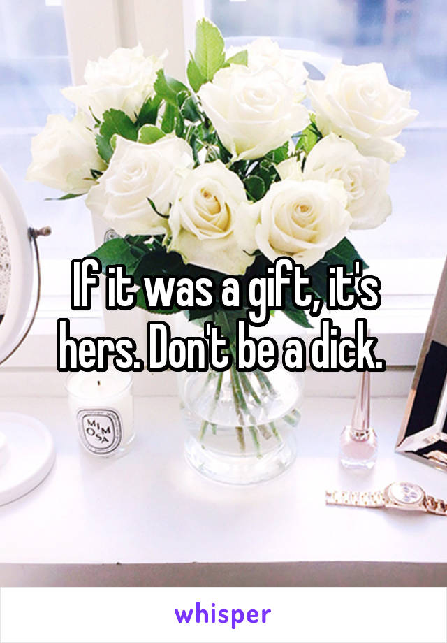 If it was a gift, it's hers. Don't be a dick. 