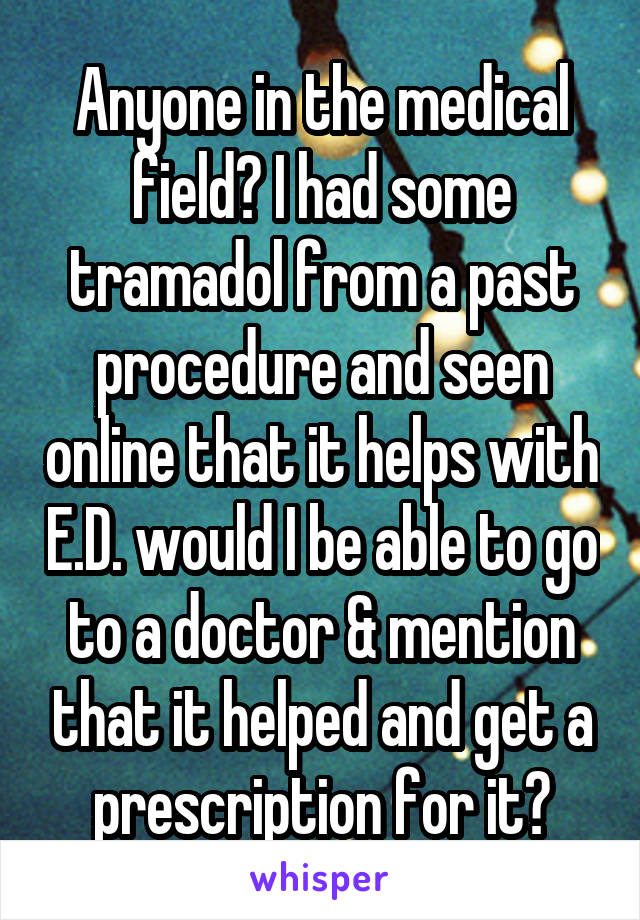 Anyone in the medical field? I had some tramadol from a past procedure and seen online that it helps with E.D. would I be able to go to a doctor & mention that it helped and get a prescription for it?