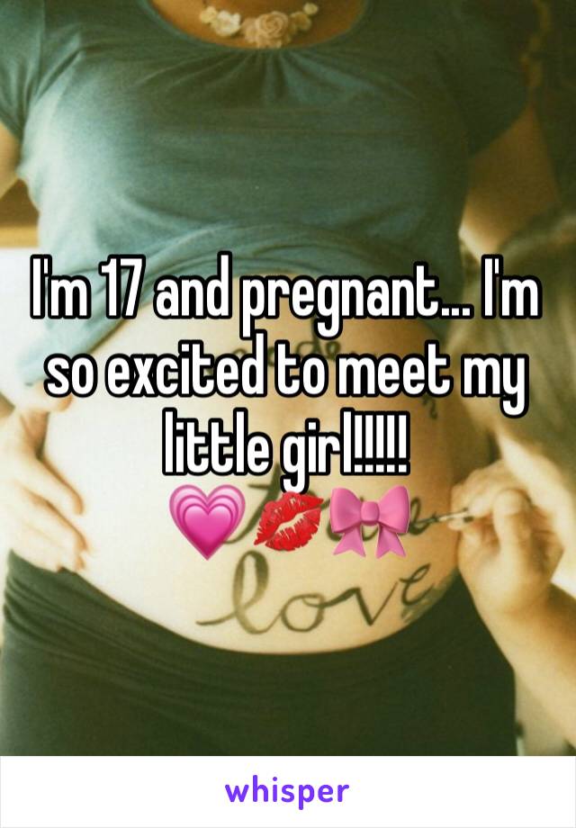 I'm 17 and pregnant... I'm so excited to meet my little girl!!!!! 
💗💋🎀