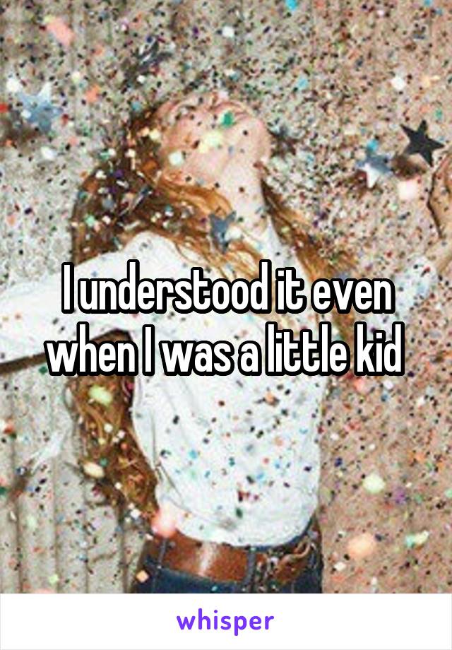 I understood it even when I was a little kid 