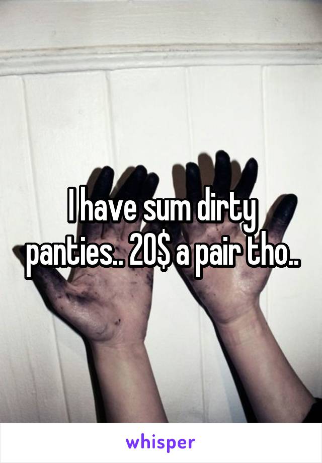 I have sum dirty panties.. 20$ a pair tho..